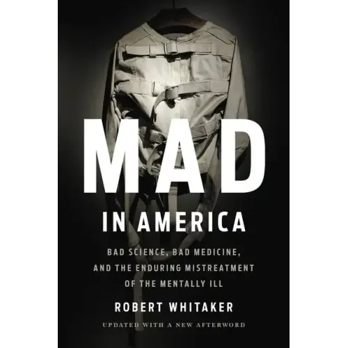 Mad in America: Bad Science, Bad Medicine, and the Enduring Mistreatment of the Mentally Ill