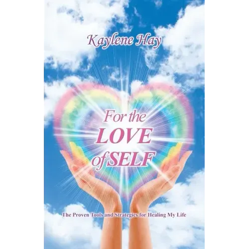 For the Love of Self: The Proven Tools and Strategies for Healing My Life