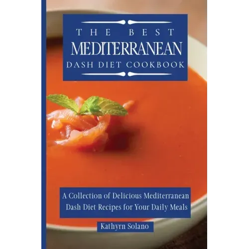 The Best Mediterranean Dash Diet Cookbook: A Collection of Delicious Mediterranean Dash Diet Recipes for Your Daily Meals