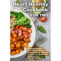 Heart Healthy Cookbook for Two 25 Quick & Easy Prevent and Reverse Heart Disease Recipes to Cook Low Cholesterol Meals in Less than 30 minutes