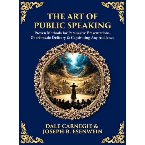 The Art of Public Speaking: Proven Methods for Persuasive Presentations, Charismatic Delivery & Captivating Any Audience (Deluxe Hardbound Edition)