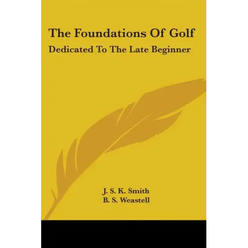 The Foundations Of Golf: Dedicated To The Late Beginner