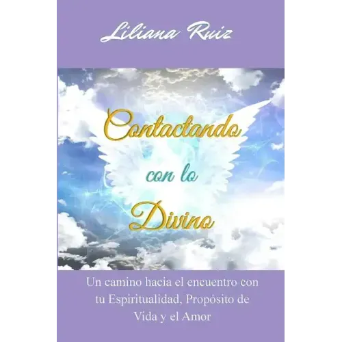Contactando con lo Divino: Un camino hacia el encuentro con tu Espiritualidad, Proposito de Vida y el Amor