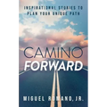 Camino Forward: Inspirational Stories to Plan Your Unique Path