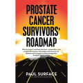 Prostate Cancer Survivors' Roadmap: What to Expect, Treatment Decisions + Preparation + How to Deal with Recovery. Information and Resources for Patie