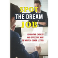 Spot The Dream Job: Learn The Easiest And Effective Way To Write A Cover Letter: Sell You To Employers