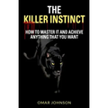 The Killer Instinct: How To Master It And Achieve Anything That You Want
