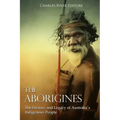 The Aborigines: The History and Legacy of Australia's Indigenous People