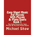 Easy Sheet Music For Piccolo With Piccolo & Piano Duets Book 1: Ten Easy Pieces For Solo Piccolo & Piccolo/Piano Duets