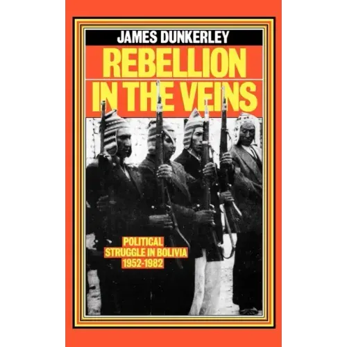 Rebellion in the Veins: Political Struggle in Bolivia, 1952-82