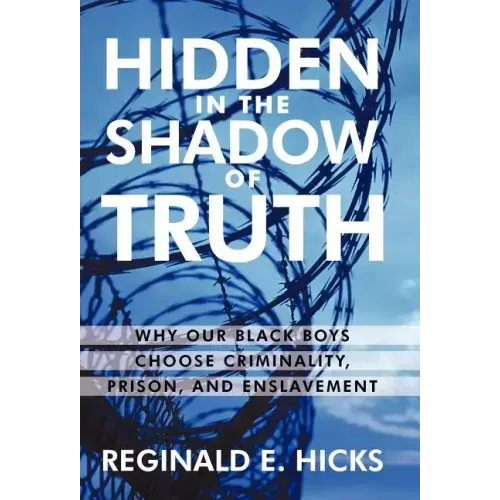 Hidden in the Shadow of Truth: Why Our Black Boys Choose Criminality, Prison, and Enslavement