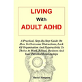 Living with Adult ADHD: A Practical, Step-By-Step Guide On How To Overcome Distractions, Lack Of Organisation And Hyperactivity To Thrive At W