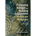 Preventing Burnout and Building Engagement in the Healthcare Workplace, Second Edition