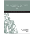 The Babylonian Captivity of the Church, 1520: The Annotated Luther Study Edition