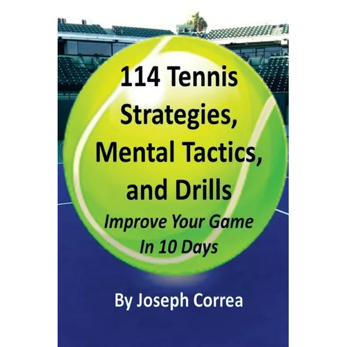 114 Tennis Strategies, Mental Tactics, and Drills: Improve Your Game in 10 Days