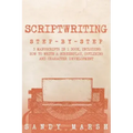 Scriptwriting: Step-by-Step - 3 Manuscripts in 1 Book - Essential Movie Scriptwriting, Screenplay Writing and Scriptwriter Tricks Any Writer Can Learn
