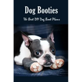 Dog Booties: The Best DIY Dog Boot Plans: Pet Care Crafts Book