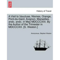 A Visit to Vaucluse, Nismes, Orange, Pont-Du-Gard, Avignon, Marseilles, Andc. Andc. in May MDCCCXXI. by the Author of the Trimester in MDCCCXX. [S. We