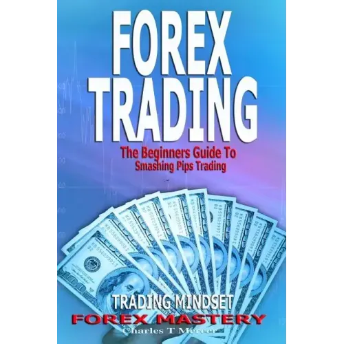 Forex Trading: The Beginners Guide To Smashing Pips Trading, Tips to Successful Trading, Trading Mindset, Trading Psychology, Forex Mastery