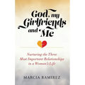 God, My Girlfriends & Me: Nurturing The Three Most Important Relationships In A Woman's Life