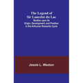 The Legend of Sir Lancelot du Lac; Studies upon its Origin, Development, and Position in the Arthurian Romantic Cycle