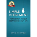 Simple Retirement: 7 Simple Steps to Your Best Second-Half Life
