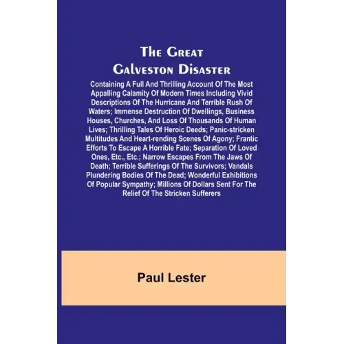 The Great Galveston Disaster; Containing a Full and Thrilling Account of the Most Appalling Calamity of Modern Times Including Vivid Descriptions of t