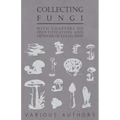Collecting Fungi - With Chapters on Identification and Methods of Collection