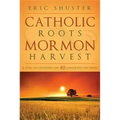 Catholic Roots, Mormon Harvest: A Story of Conversion and 40 Comparative Doctrines