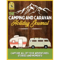 The Camping and Caravan Holiday Journal: Capture All of Your Adventures, Stories and Moments RV Travel Journal
