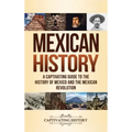 Mexican History: A Captivating Guide to the History of Mexico and the Mexican Revolution