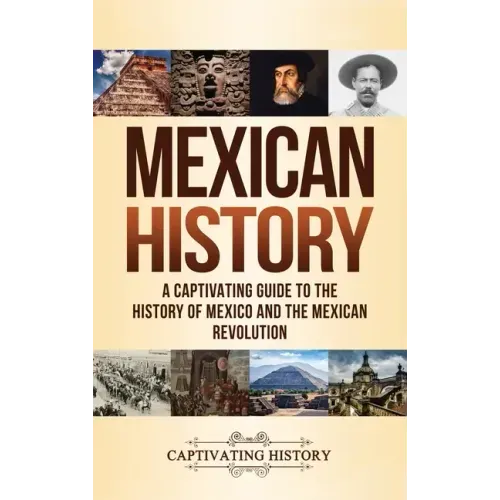 Mexican History: A Captivating Guide to the History of Mexico and the Mexican Revolution