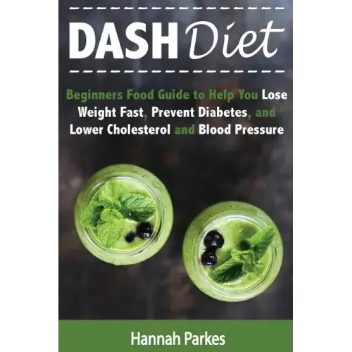 DASH Diet: Beginners Food Guide to Help You Lose Weight Fast, Prevent Diabetes, and Lower Cholesterol and Blood Pressure