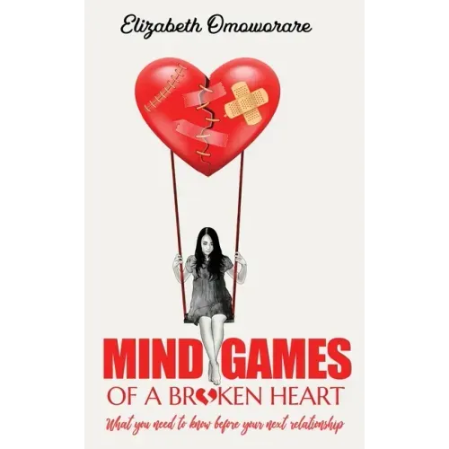 Mind Games of a Broken Heart: What You Need To Know Before Your Next Relationship