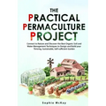 The Practical Permaculture Project: Connect to Nature and Discover the Best Organic Soil and Water Management Techniques to Design and Build your Thri