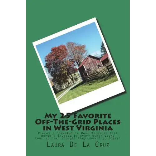 My 25 Favorite Off-The-Grid Places in West Virginia: Places I traveled in West Virginia that weren't invaded by every other wacky tourist that thought