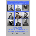 Civil War "political Generals" of the Blue and Grey: 50 Citizen Generals in the First Modern War