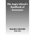 The Angry Liberal's Handbook of Economics