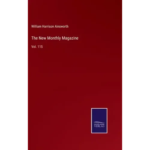 The New Monthly Magazine: Vol. 115