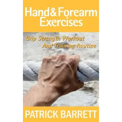 Hand And Forearm Exercises: Grip Strength Workout And Training Routine