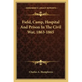 Field, Camp, Hospital and Prison in the Civil War, 1863-1865