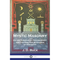 Mystic Masonry: Or the Symbols of Freemasonry and the Greater Mysteries of Antiquity