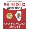 ILLINOIS TEST PREP Writing Skills Workbook IAR Guided Practice Grade 5: Preparation for the Illinois Assessment of Readiness ELA/Literacy Tests