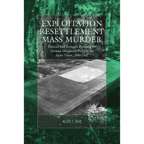 Exploitation, Resettlement, Mass Murder: Political and Economic Planning for German Occupation Policy in the Soviet Union, 1940-1941