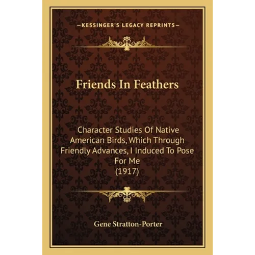 Friends In Feathers: Character Studies Of Native American Birds, Which Through Friendly Advances, I Induced To Pose For Me (1917)