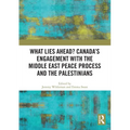 What Lies Ahead? Canada's Engagement with the Middle East Peace Process and the Palestinians
