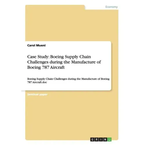 Case Study: Boeing Supply Chain Challenges during the Manufacture of Boeing 787 Aircraft: Boeing Supply Chain Challenges during the Manufacture of Boe