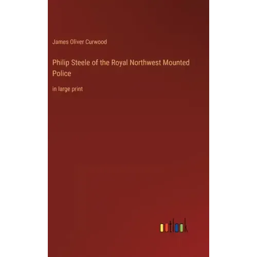 Philip Steele of the Royal Northwest Mounted Police: in large print