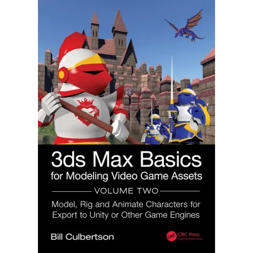 3ds Max Basics for Modeling Video Game Assets: Volume 2: Model, Rig and Animate Characters for Export to Unity or Other Game Engines