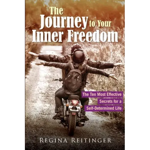 The Journey to Your Inner Freedom: The Ten Most Effective Secrets for a Self-Determined Life